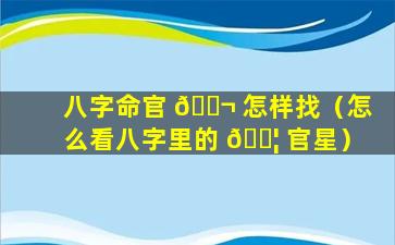 八字命官 🐬 怎样找（怎么看八字里的 🐦 官星）